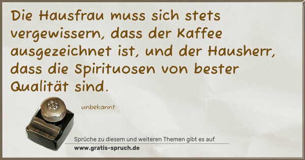 Die Hausfrau muss sich stets vergewissern,
dass der Kaffee ausgezeichnet ist,
und der Hausherr,
dass die Spirituosen von bester Qualität sind.