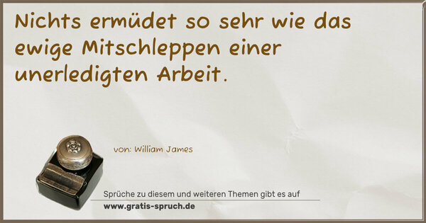 Nichts ermüdet so sehr
wie das ewige Mitschleppen einer unerledigten Arbeit.