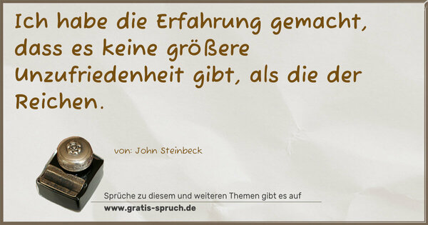 Ich habe die Erfahrung gemacht,
dass es keine größere Unzufriedenheit gibt,
als die der Reichen. 