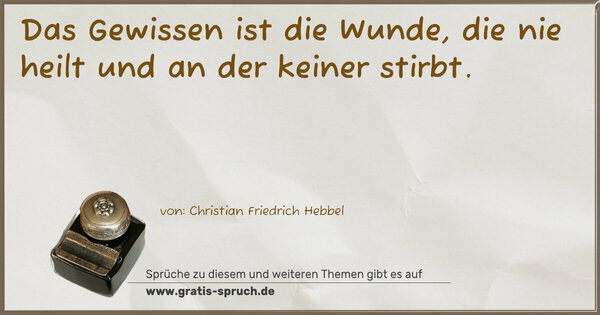 Das Gewissen ist die Wunde, die nie heilt
und an der keiner stirbt.