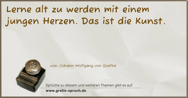 Lerne alt zu werden mit einem jungen Herzen.
Das ist die Kunst.