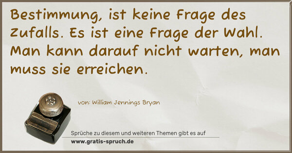 Bestimmung, ist keine Frage des Zufalls.
Es ist eine Frage der Wahl.
Man kann darauf nicht warten, man muss sie erreichen.