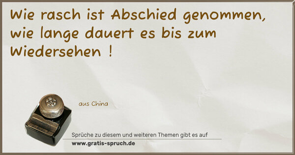 Wie rasch ist Abschied genommen,
wie lange dauert es bis zum Wiedersehen !