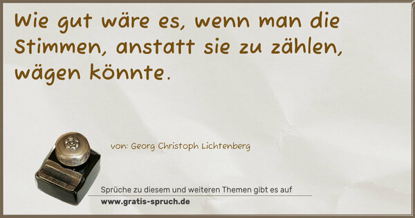 Wie gut wäre es, wenn man die Stimmen,
anstatt sie zu zählen, wägen könnte.