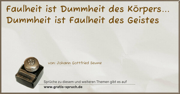Faulheit ist Dummheit des Körpers...
Dummheit ist Faulheit des Geistes
