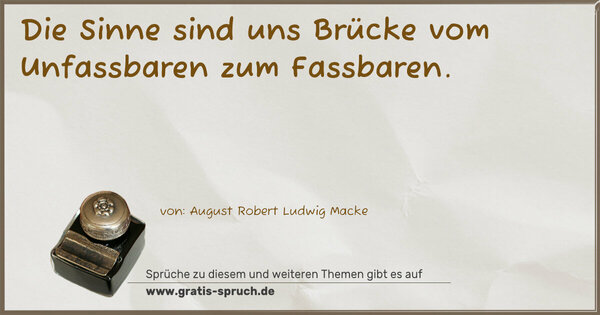 Die Sinne sind uns Brücke vom Unfassbaren zum Fassbaren.
