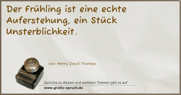 Der Frühling ist eine echte Auferstehung,
ein Stück Unsterblichkeit.