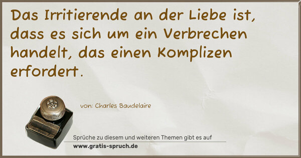Das Irritierende an der Liebe ist,
dass es sich um ein Verbrechen handelt,
das einen Komplizen erfordert.