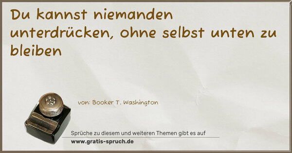 Du kannst niemanden unterdrücken,
ohne selbst unten zu bleiben