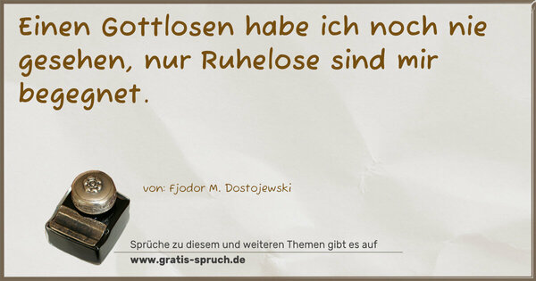 Einen Gottlosen habe ich noch nie gesehen,
nur Ruhelose sind mir begegnet.