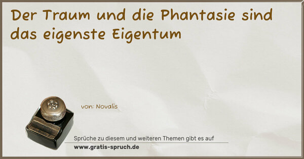 Der Traum und die Phantasie
sind das eigenste Eigentum