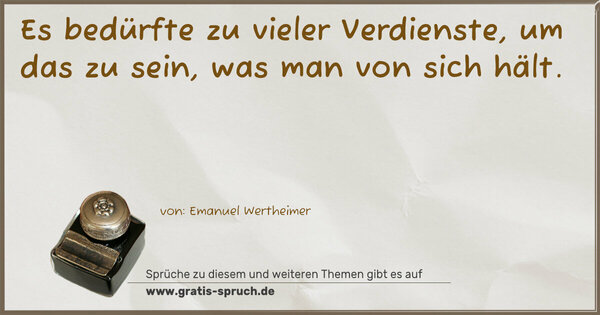 Es bedürfte zu vieler Verdienste, um das zu sein,
was man von sich hält.