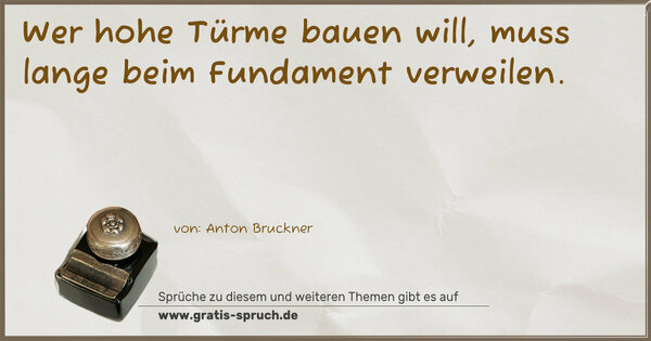 Wer hohe Türme bauen will,
muss lange beim Fundament verweilen. 