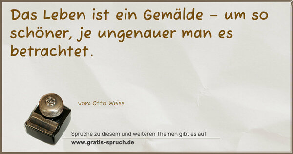 Das Leben ist ein Gemälde – um so schöner,
je ungenauer man es betrachtet.