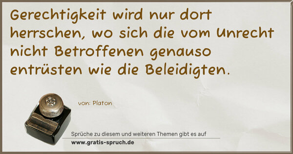Gerechtigkeit wird nur dort herrschen, wo sich die vom Unrecht nicht Betroffenen genauso entrüsten wie die Beleidigten. 