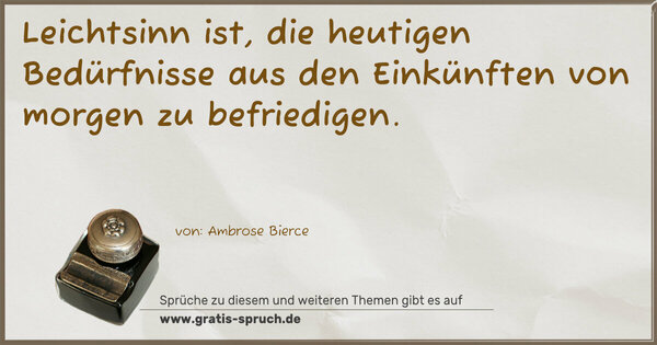 Leichtsinn ist, die heutigen Bedürfnisse aus den Einkünften von morgen zu befriedigen.