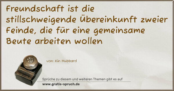 Freundschaft ist die stillschweigende Übereinkunft zweier Feinde, die für eine gemeinsame Beute arbeiten wollen