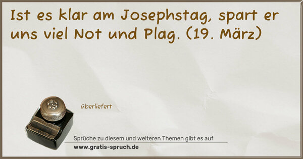 Ist es klar am Josephstag,
spart er uns viel Not und Plag.
(19. März)