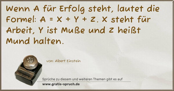 Wenn A für Erfolg steht, lautet die Formel: A = X + Y + Z.
X steht für Arbeit, Y ist Muße und Z heißt Mund halten.