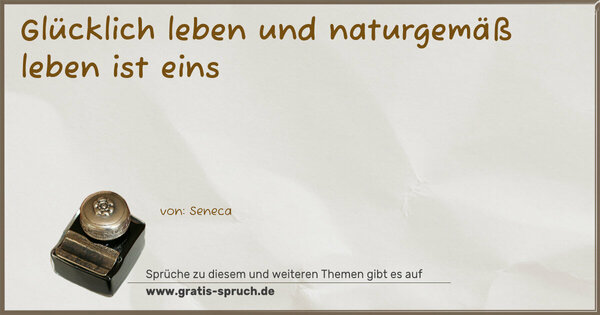 Glücklich leben und naturgemäß leben ist eins