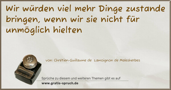 Wir würden viel mehr Dinge zustande bringen, wenn wir sie nicht für unmöglich hielten
