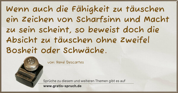 Wenn auch die Fähigkeit zu täuschen ein Zeichen von Scharfsinn und Macht zu sein scheint, so beweist doch die Absicht zu täuschen ohne Zweifel Bosheit oder Schwäche.