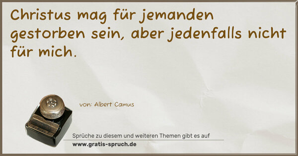 Christus mag für jemanden gestorben sein,
aber jedenfalls nicht für mich.