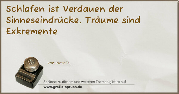 Schlafen ist Verdauen der Sinneseindrücke.
Träume sind Exkremente