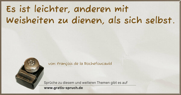 Es ist leichter,
anderen mit Weisheiten zu dienen, als sich selbst.