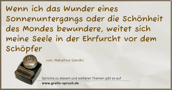 Wenn ich das Wunder eines Sonnenuntergangs
oder die Schönheit des Mondes bewundere,
weitet sich meine Seele in der
Ehrfurcht vor dem Schöpfer