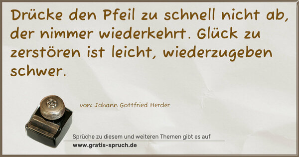 Drücke den Pfeil zu schnell nicht ab,
der nimmer wiederkehrt.
Glück zu zerstören ist leicht,
wiederzugeben schwer.