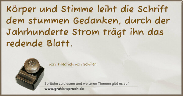 Spruch Visualisierung: Körper und Stimme leiht die Schrift dem stummen Gedanken,
durch der Jahrhunderte Strom trägt ihn das redende Blatt.