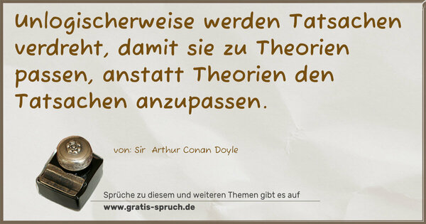 Unlogischerweise werden Tatsachen verdreht,
damit sie zu Theorien passen,
anstatt Theorien den Tatsachen anzupassen.
