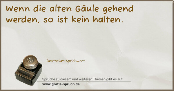 Wenn die alten Gäule gehend werden, so ist kein halten.