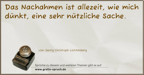 Das Nachahmen ist allezeit, wie mich dünkt,
eine sehr nützliche Sache.