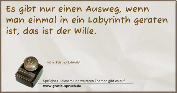 Es gibt nur einen Ausweg,
wenn man einmal in ein Labyrinth geraten ist,
das ist der Wille.