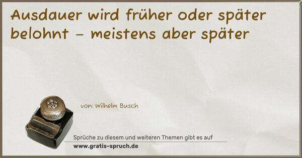 Ausdauer wird früher oder später belohnt –
meistens aber später