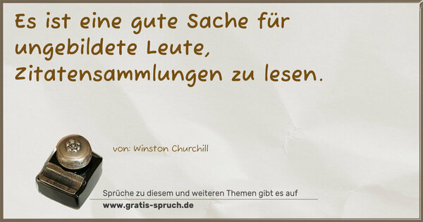 Es ist eine gute Sache für ungebildete Leute, Zitatensammlungen zu lesen. 