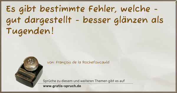 Es gibt bestimmte Fehler,
welche - gut dargestellt -
besser glänzen als Tugenden!