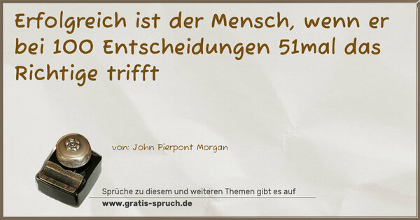 Erfolgreich ist der Mensch, wenn er bei 100 Entscheidungen 51mal das Richtige trifft