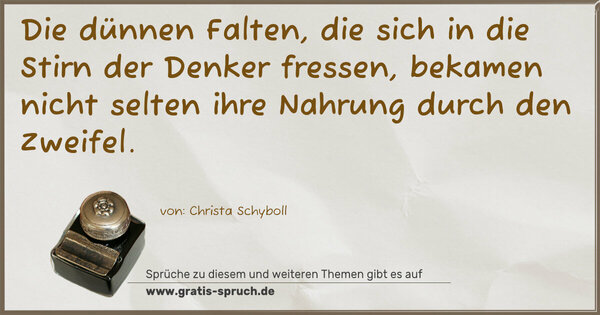 Die dünnen Falten,
die sich in die Stirn der Denker fressen,
bekamen nicht selten ihre Nahrung durch den Zweifel.