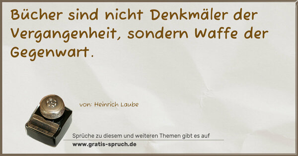 Bücher sind nicht Denkmäler der Vergangenheit,
sondern Waffe der Gegenwart.
