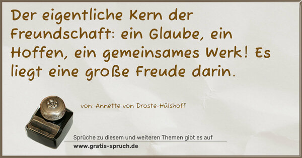 Der eigentliche Kern der Freundschaft:
ein Glaube, ein Hoffen, ein gemeinsames Werk!
Es liegt eine große Freude darin.