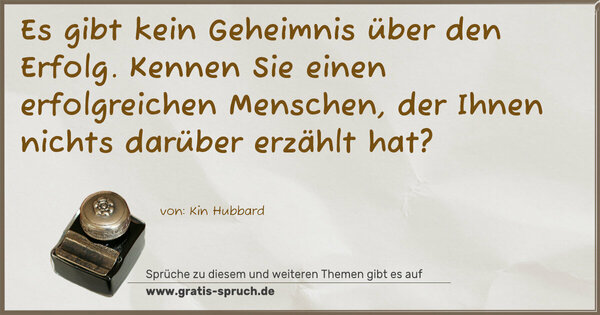 Es gibt kein Geheimnis über den Erfolg.
Kennen Sie einen erfolgreichen Menschen,
der Ihnen nichts darüber erzählt hat?