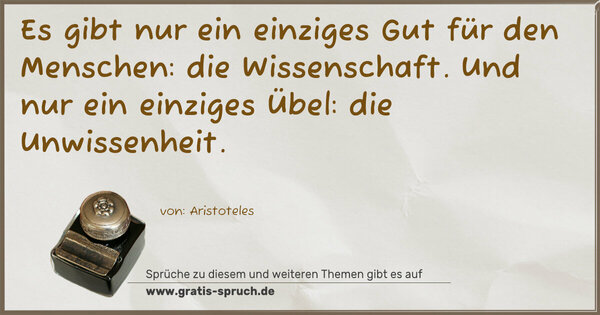 Es gibt nur ein einziges Gut für den Menschen:
die Wissenschaft.
Und nur ein einziges Übel:
die Unwissenheit.
