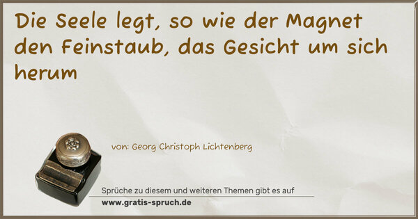 Die Seele legt, so wie der Magnet den Feinstaub,
das Gesicht um sich herum
