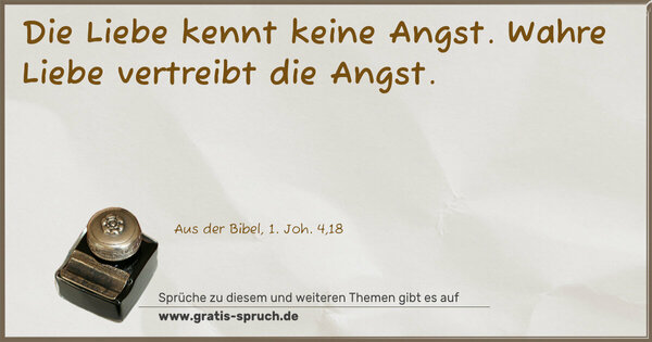 Die Liebe kennt keine Angst.
Wahre Liebe vertreibt die Angst.