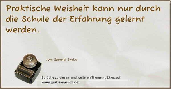 Praktische Weisheit
kann nur durch die Schule der Erfahrung gelernt werden.