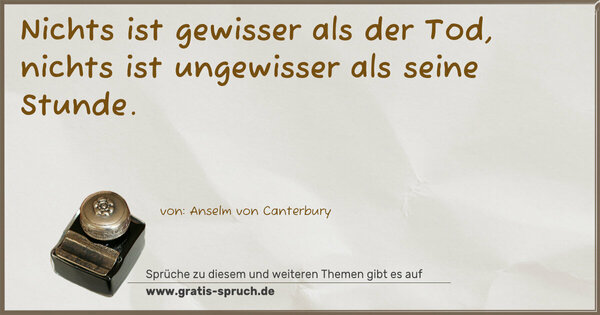 Nichts ist gewisser als der Tod,
nichts ist ungewisser als seine Stunde.