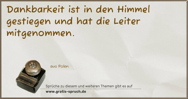Dankbarkeit ist in den Himmel gestiegen
und hat die Leiter mitgenommen.